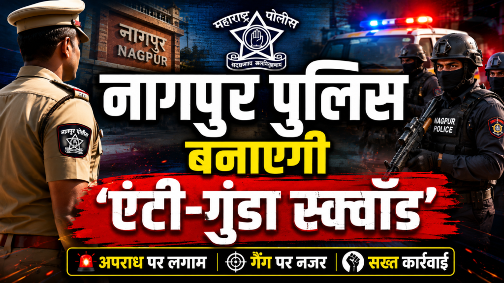 नागपुर पुलिस बनाएगी ‘एंटी-गुंडा स्क्वॉड’, अपराधियों पर कसेगा शिकंजा